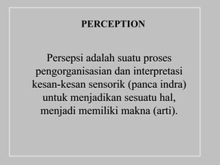 PERCEPTION


   Persepsi adalah suatu proses
 pengorganisasian dan interpretasi
kesan-kesan sensorik (panca indra)
  untuk menjadikan sesuatu hal,
  menjadi memiliki makna (arti).
 
