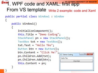 HO CHI MINH UNIVERSITY OF INDUSTRY
1. WPF code and XAML: first app
From VS template Write 2 example: code and Xaml
 