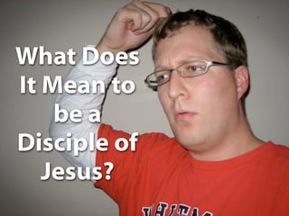 What Does
It Mean to
    be a
Disciple of
   Jesus?
 