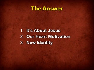 The Answer


1. It’s About Jesus
2. Our Heart Motivation
3. New Identity
 