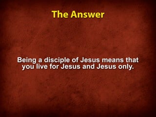 The Answer



Being a disciple of Jesus means that
 you live for Jesus and Jesus only.
 