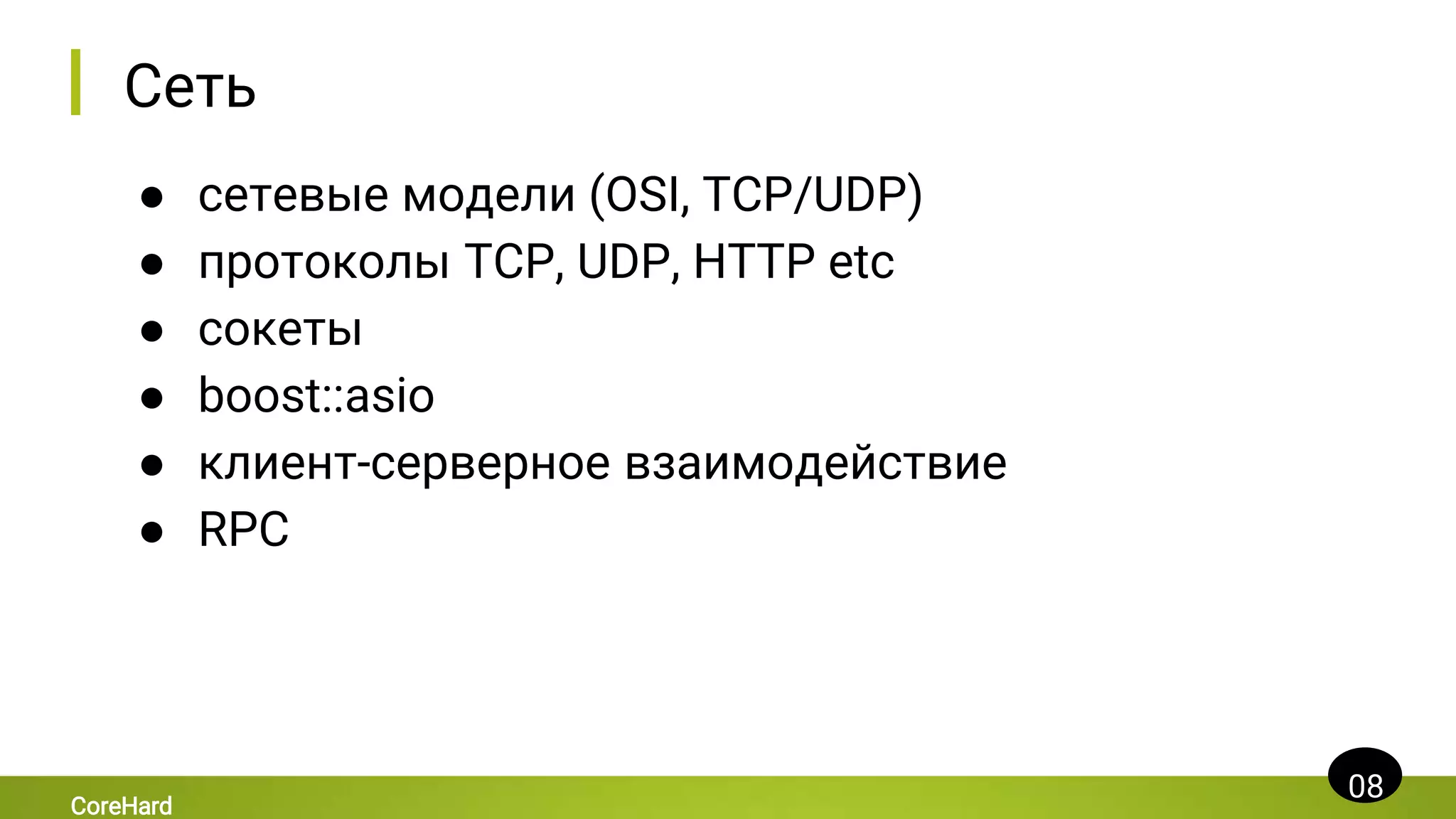 Сеть
● сетевые модели (OSI, TCP/UDP)
● протоколы TCP, UDP, HTTP etc
● сокеты
● boost::asio
● клиент-серверное взаимодействие
● RPC
08
CoreHard
 