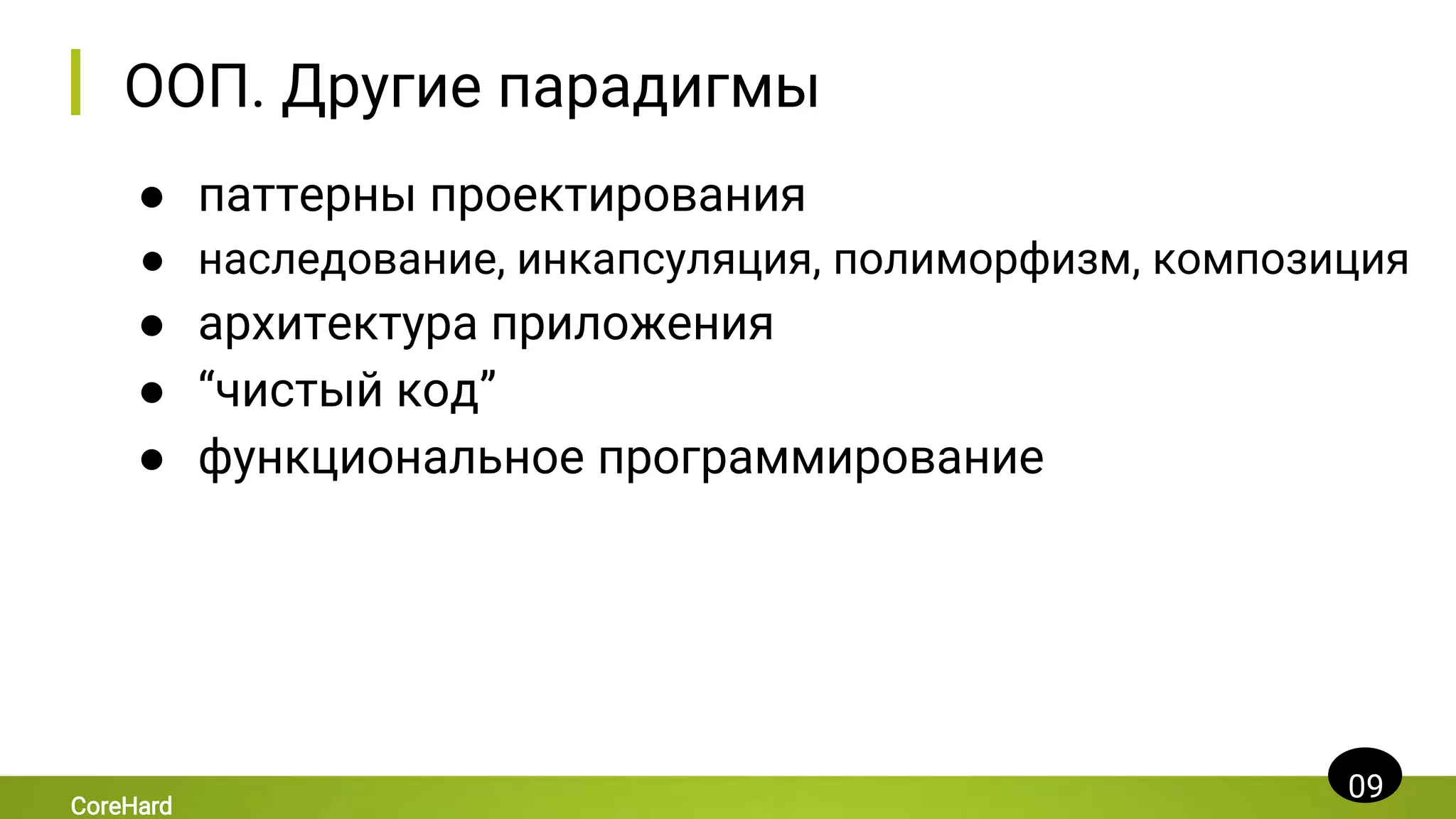 ООП. Другие парадигмы
● паттерны проектирования
● наследование, инкапсуляция, полиморфизм, композиция
● архитектура приложения
● “чистый код”
● функциональное программирование
09
CoreHard
 