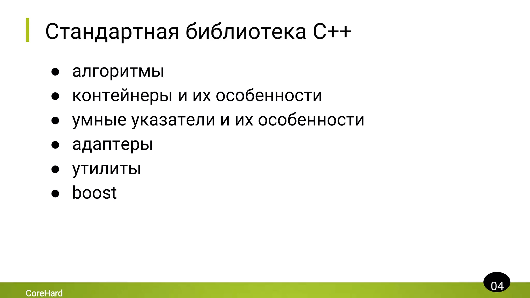 Стандартная библиотека C++
● алгоритмы
● контейнеры и их особенности
● умные указатели и их особенности
● адаптеры
● утилиты
● boost
04
CoreHard
 