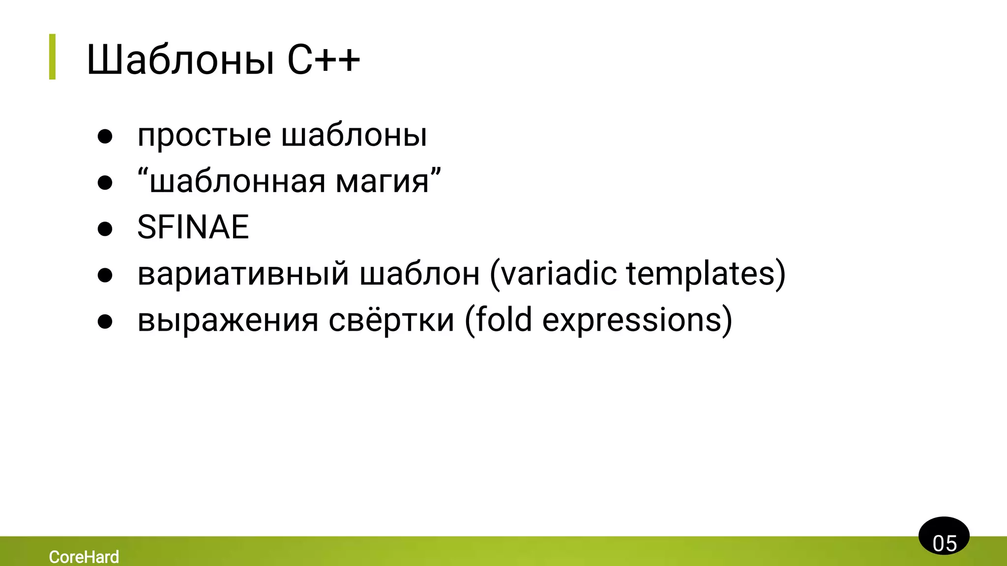 Шаблоны C++
● простые шаблоны
● “шаблонная магия”
● SFINAE
● вариативный шаблон (variadic templates)
● выражения свёртки (fold expressions)
05
CoreHard
 