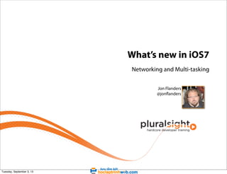 What’s new in iOS7
Networking and Multi-tasking
Jon Flanders
@jonflanders

Tuesday, September 3, 13

 