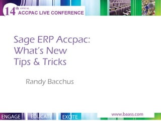 Sage ERP Accpac: What’s New Tips & Tricks Randy Bacchus 