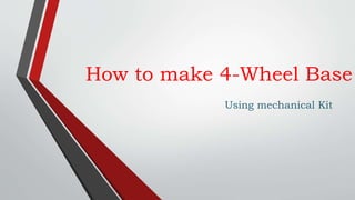 How to make 4-Wheel Base
Using mechanical Kit
 