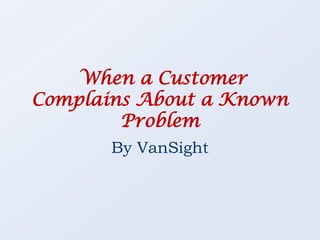  When a Customer Complains About a Known Problem By VanSight 