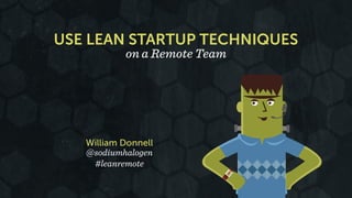 USE LEAN STARTUP TECHNIQUES 
on a Remote Team 
William Donnell 
@sodiumhalogen 
#leanremote 
 