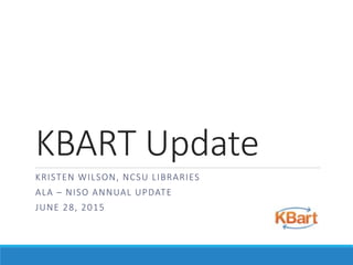KBART Update
KRISTEN WILSON, NCSU LIBRARIES
ALA – NISO ANNUAL UPDATE
JUNE 28, 2015
 