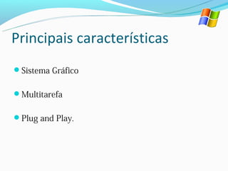 Principais características
Sistema Gráfico


Multitarefa


Plug and Play.
 