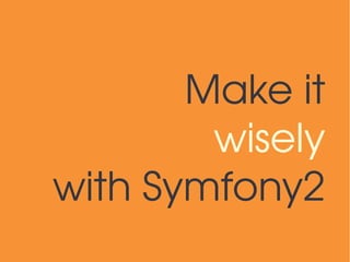 Make it
        wisely
with Symfony2
 