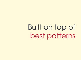Built on top of
 best patterns
 