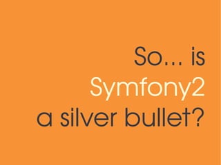So... is
      Symfony2
a silver bullet?
 