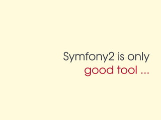 Symfony2 is only
   good tool ...
 