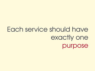 Each service should have
              exactly one
                 purpose
 