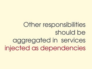 Other responsibilities
                should be
    aggregated in  services
injected as dependencies
 