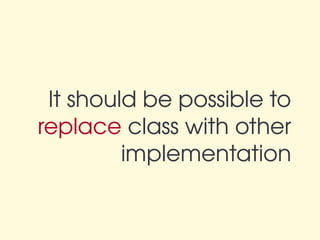 It should be possible to 
replace class with other 
         implementation 
 