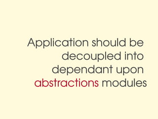Application should be 
      decoupled into 
    dependant upon 
 abstractions modules
 