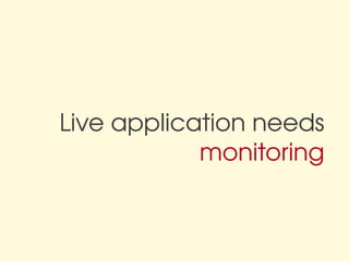 Live application needs
            monitoring
 