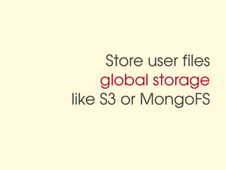 Store user files
     global storage
like S3 or MongoFS
 