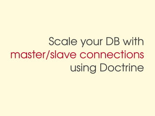 Scale your DB with
master/slave connections
           using Doctrine
 