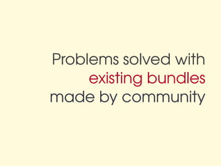 Problems solved with
     existing bundles
made by community
 