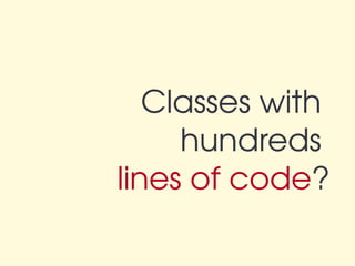 Classes with 
     hundreds 
lines of code?
 