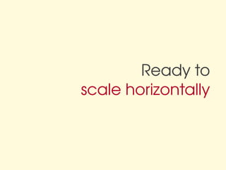 Ready to
scale horizontally
 