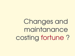 Changes and 
  maintanance 
costing fortune ?
 