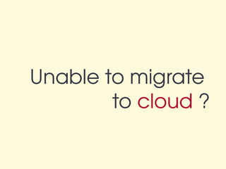 Unable to migrate 
        to cloud ?
 