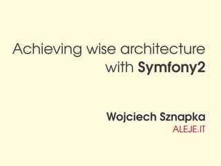 Achieving wise architecture
             with Symfony2


             Wojciech Sznapka
                       ALEJE.IT
 