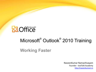®        ®
Microsoft Outlook 2010 Training

Working Faster

                     NaveenKumar Namachivayam
                         Founder - testTalk Academy
                               http://naveenkumarn.in
 