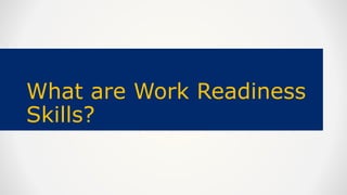 What are Work Readiness
Skills?
 