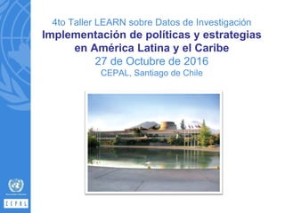 4to Taller LEARN sobre Datos de Investigación
Implementación de políticas y estrategias
en América Latina y el Caribe
27 d...