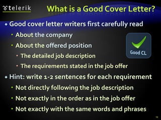 What is a Good Cover Letter?
 Good cover letter writers   first carefully read
   About the company
   About the offered position
    The detailed job description
    The requirements stated in the job offer
 Hint: write   1-2 sentences for each requirement
   Not directly following the job description
   Not exactly in the order as in the job offer
   Not exactly with the same words and phrases
                                                     19
 