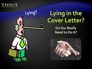 Lying in the
Cover Letter?
  Do You Really
  Need to Do It?
 