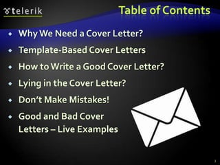 Table of Contents
   Why We Need a Cover Letter?
   Template-Based Cover Letters
   How to Write a Good Cover Letter?
   Lying in the Cover Letter?
   Don’t Make Mistakes!
   Good and Bad Cover
    Letters – Live Examples

                                                  3
 