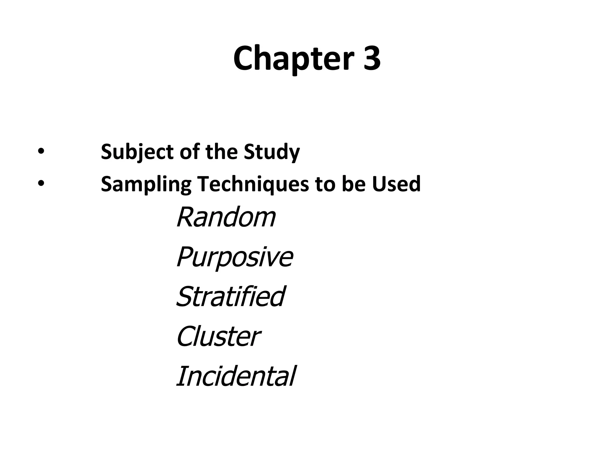 Chapter 3 Subject of the Study Sampling Techniques to be Used Random Purposive Stratified Cluster Incidental 