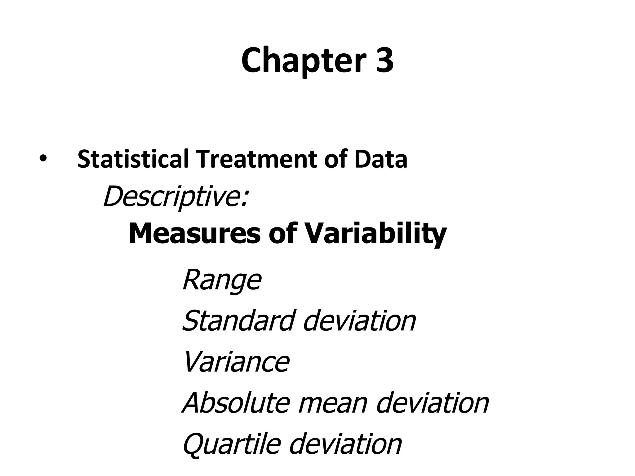 Chapter 3 Statistical Treatment of Data Descriptive: Measures of Variability Range Standard deviation Variance Absolute mean deviation Quartile deviation 