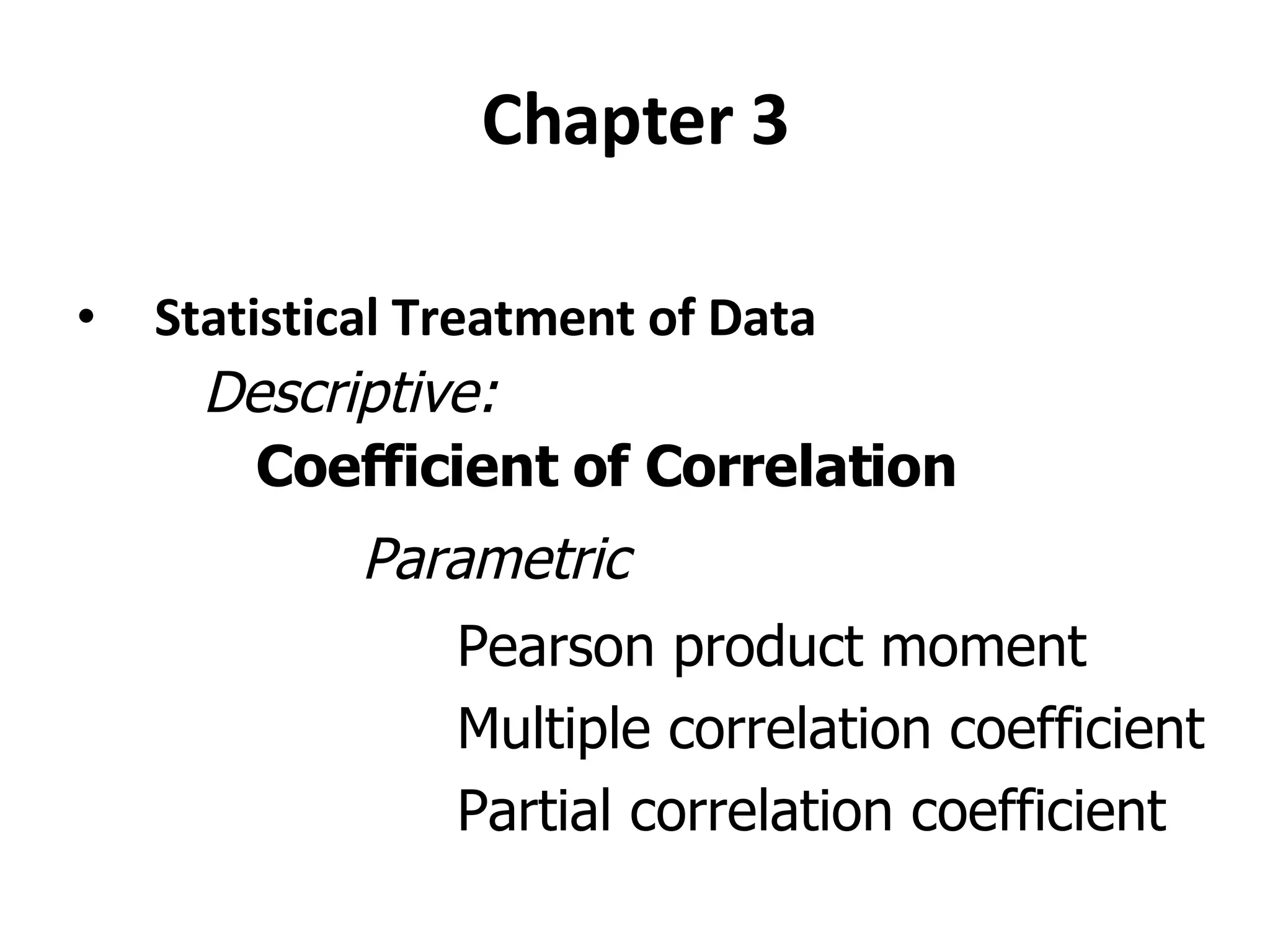 Chapter 3 Statistical Treatment of Data Descriptive: Coefficient of Correlation Parametric Pearson product moment Multiple correlation coefficient Partial correlation coefficient 