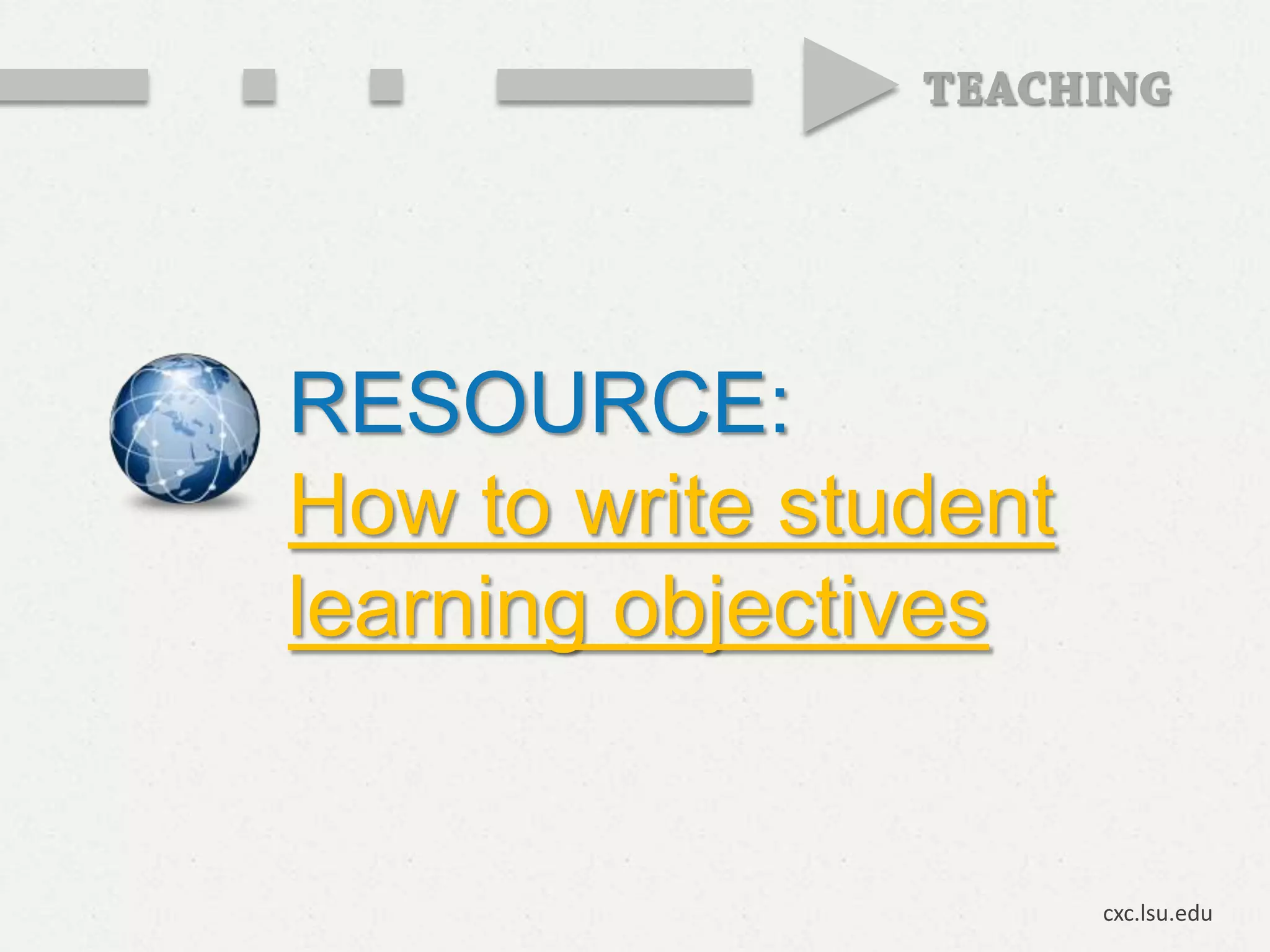 RESOURCE:
How to write student
learning objectives


                       cxc.lsu.edu
 