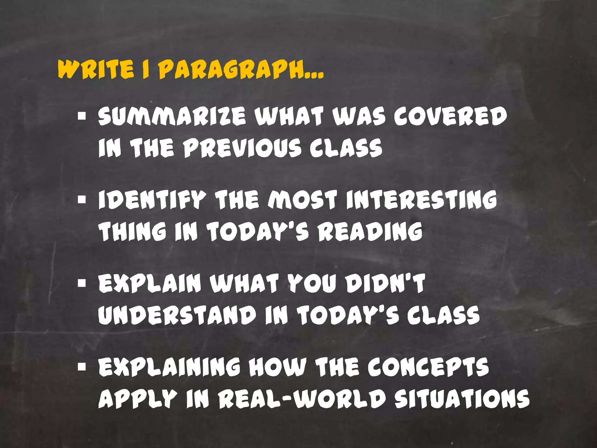 Write 1 paragraph...
  summarize what was covered
   in the previous class
  identify the most interesting
   thing in today’s reading
  explain what you didn’t
   understand in today’s class
  explaining how the concepts
   apply in real-world situations
 