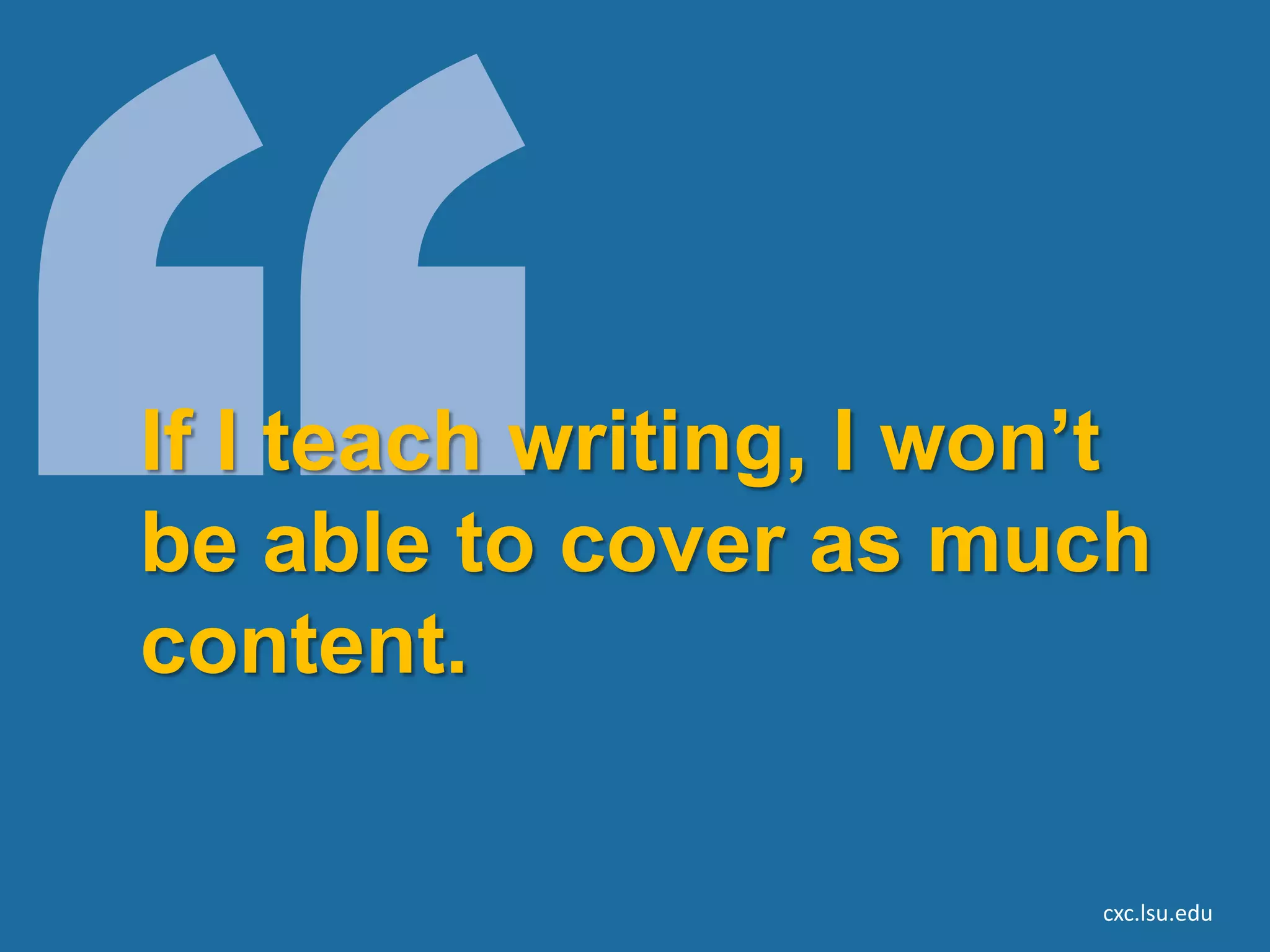 If I teach writing, I won’t
be able to cover as much
content.

                         cxc.lsu.edu
 