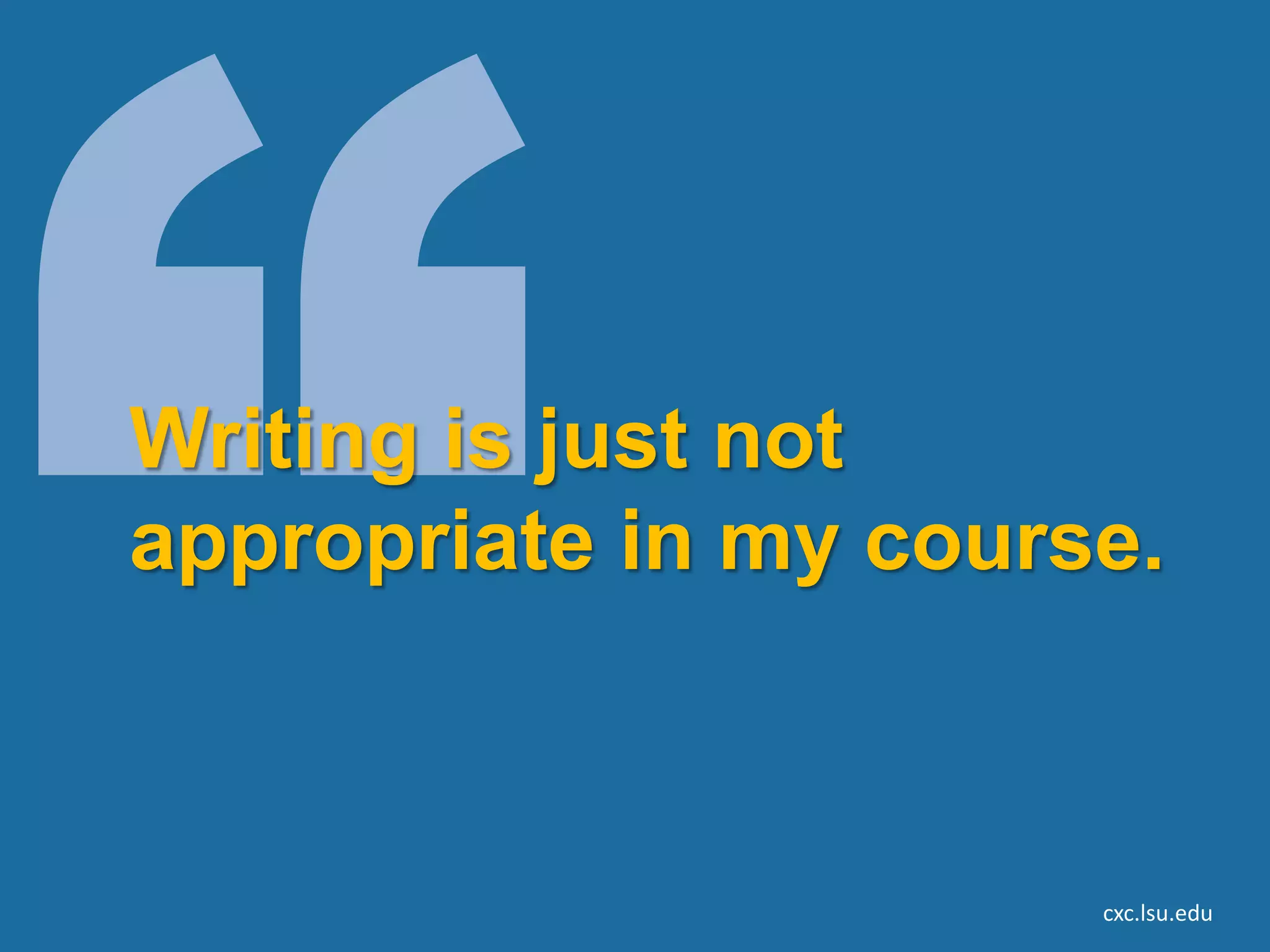 Writing is just not
appropriate in my course.



                       cxc.lsu.edu
 