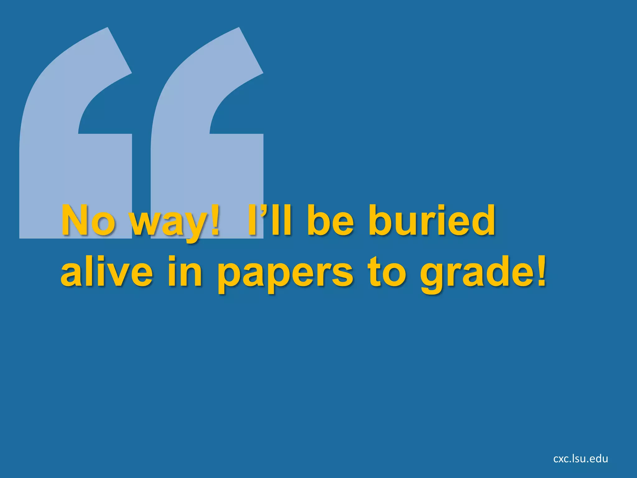 No way! I’ll be buried
alive in papers to grade!



                            cxc.lsu.edu
 