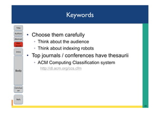 Keywords
•  Choose them carefully
◦  Think about the audience
◦  Think about indexing robots
•  Top journals / conferences have thesaurii
◦  ACM Computing Classification system
http://dl.acm.org/ccs.cfm
22	
Intro	
Body	
Conclusi
on	
Refs	
Title	
Abstract	
Key-
words	
Authors	
 