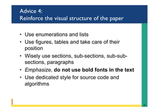 Advice 4:
Reinforce the visual structure of the paper
•  Use enumerations and lists
•  Use figures, tables and take care of their
position
•  Wisely use sections, sub-sections, sub-sub-
sections, paragraphs
•  Emphasize, do not use bold fonts in the text
•  Use dedicated style for source code and
algorithms
43	
 