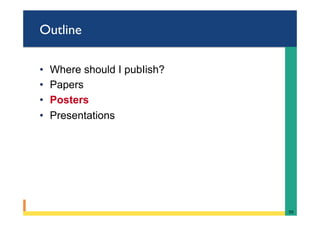 Outline
•  Where should I pubIish?
•  Papers
•  Posters
•  Presentations
50	
 
